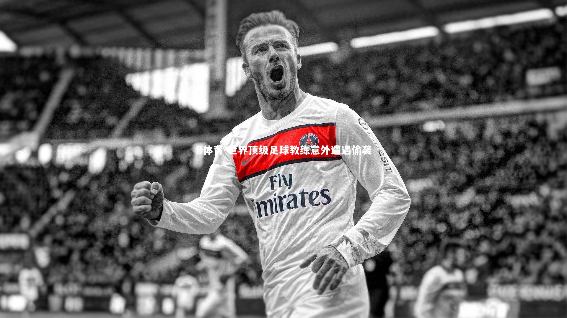 B体育-世界顶级足球教练意外遭遇偷袭