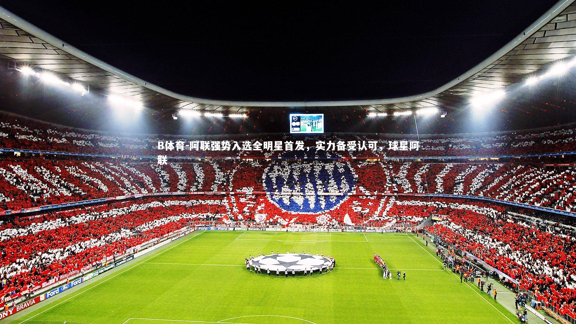 阿联强势入选全明星首发，实力备受认可，球星阿联