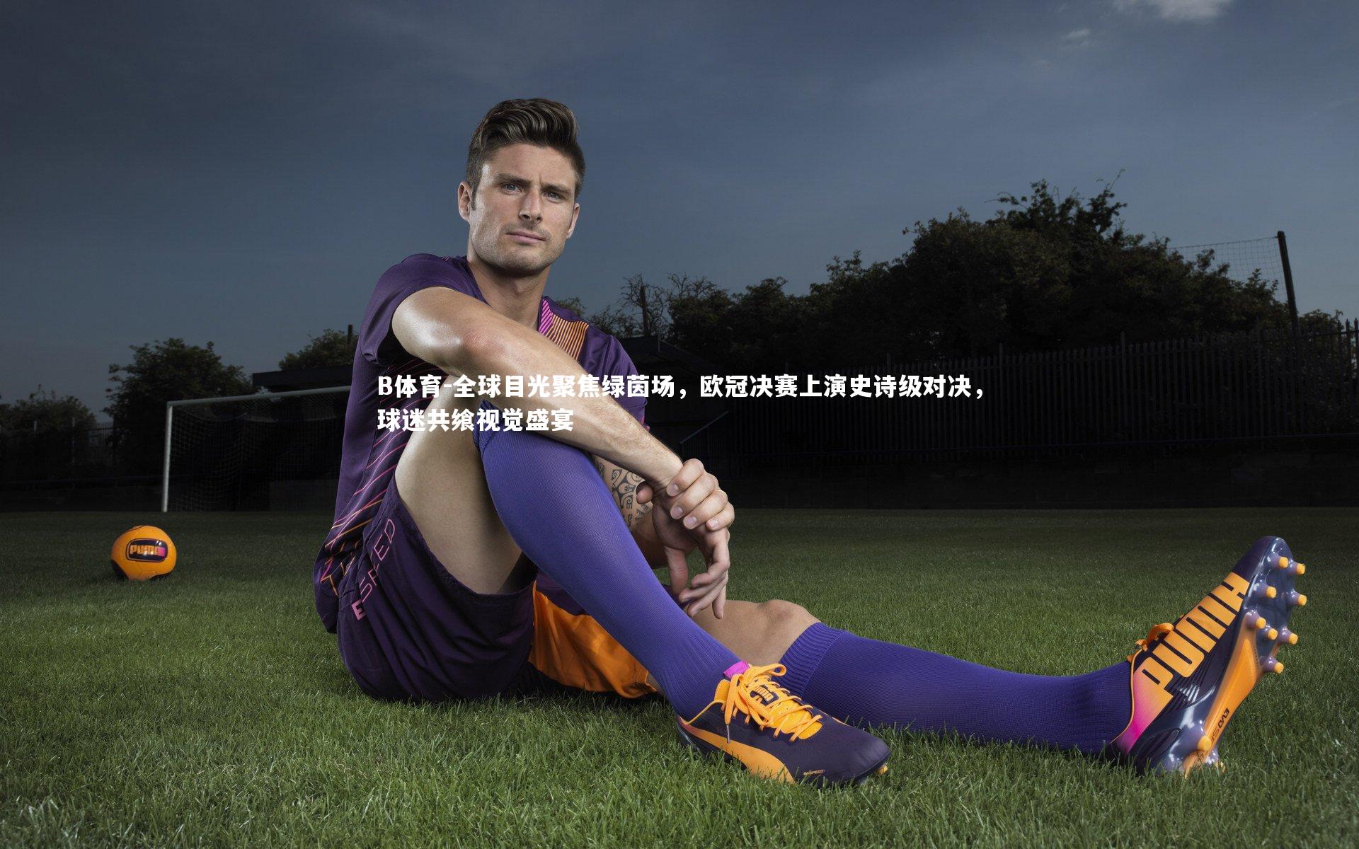 全球目光聚焦绿茵场，欧冠决赛上演史诗级对决，球迷共飨视觉盛宴