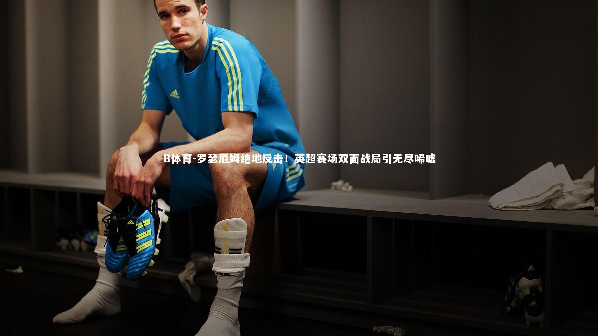 B体育-罗瑟厄姆绝地反击!英超赛场双面战局引无尽唏嘘