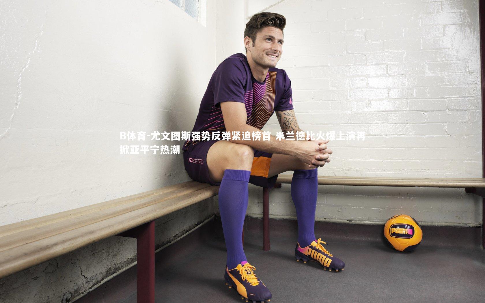 尤文图斯强势反弹紧追榜首 米兰德比火爆上演再掀亚平宁热潮