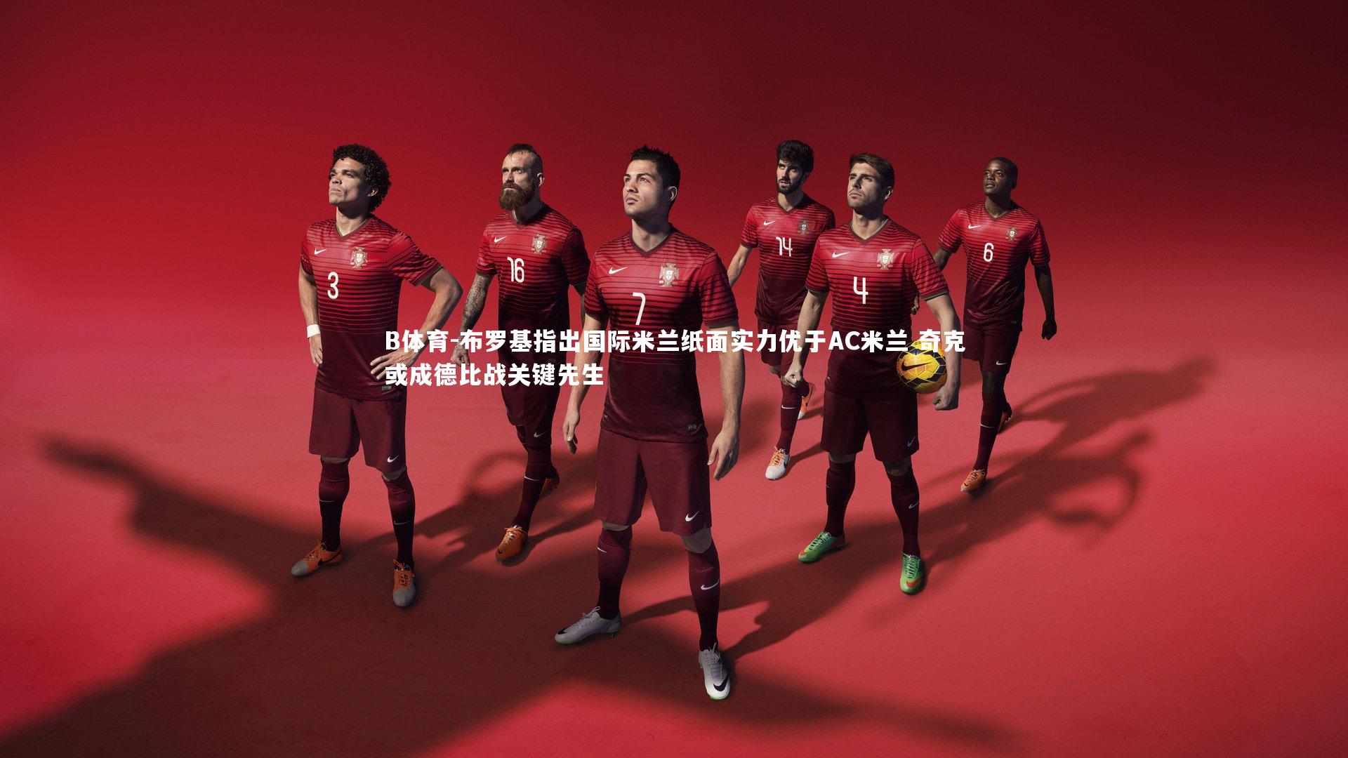 布罗基指出国际米兰纸面实力优于AC米兰 奇克或成德比战关键先生