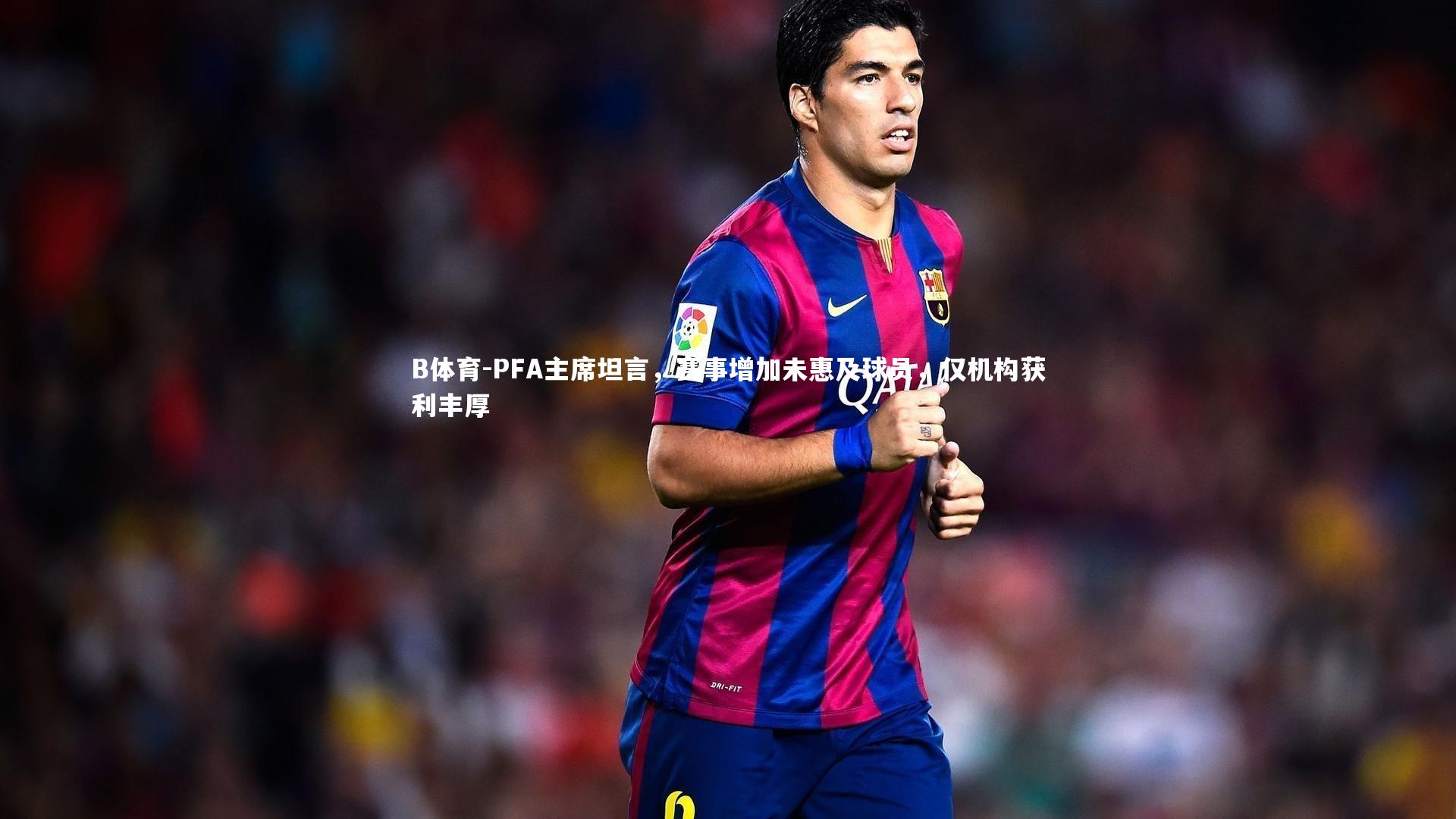 PFA主席坦言，赛事增加未惠及球员，仅机构获利丰厚
