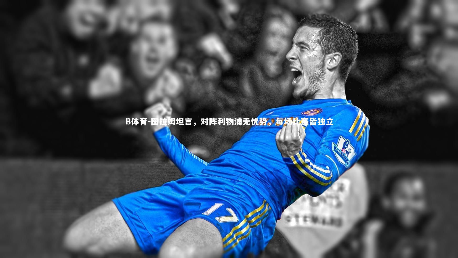 B体育-图拉姆坦言，对阵利物浦无优势，每场比赛皆独立