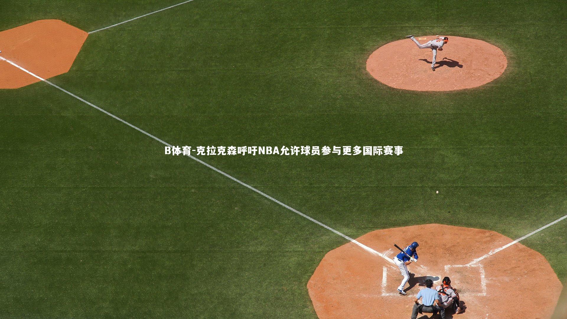 克拉克森呼吁NBA允许球员参与更多国际赛事