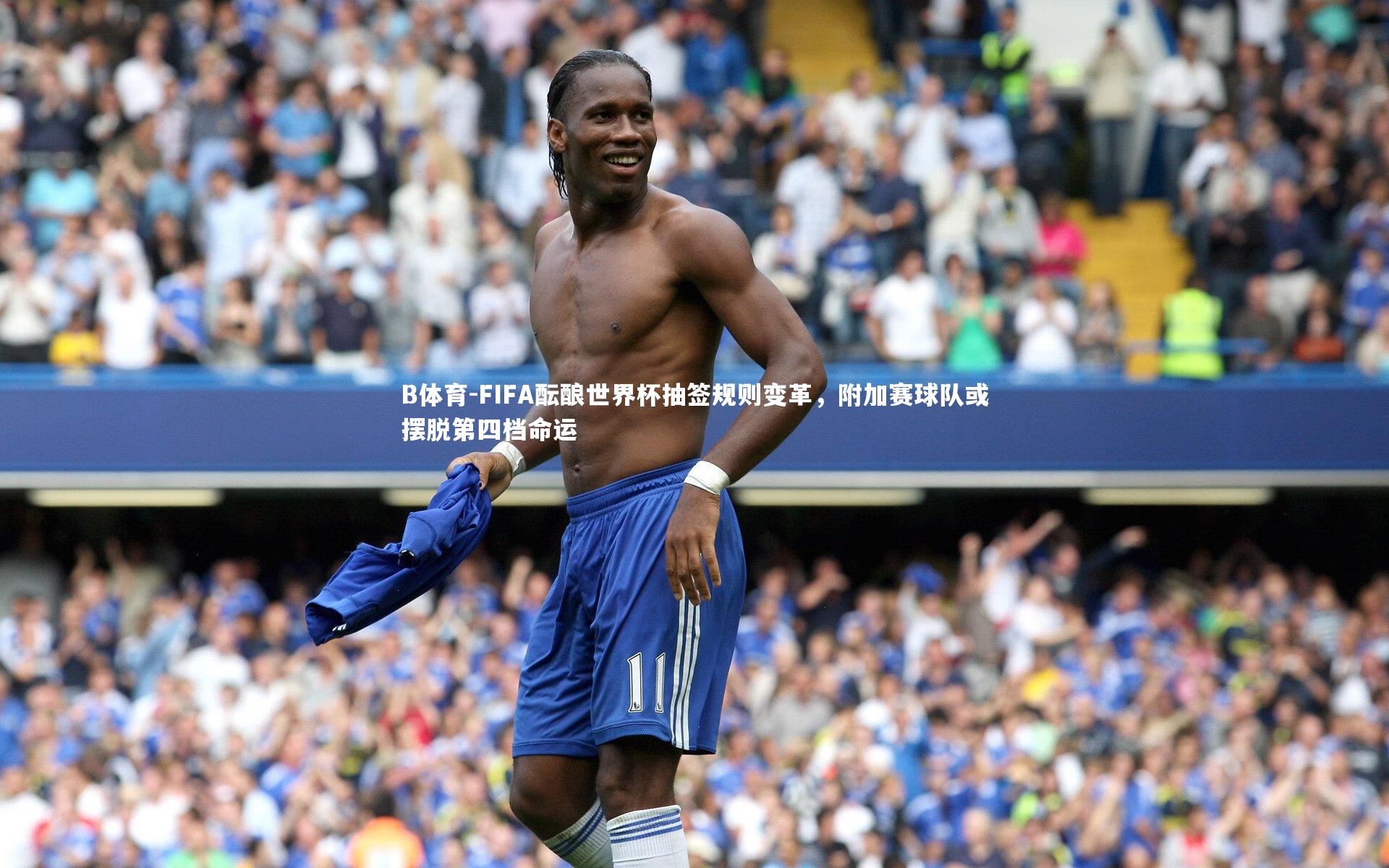 FIFA酝酿世界杯抽签规则变革，附加赛球队或摆脱第四档命运