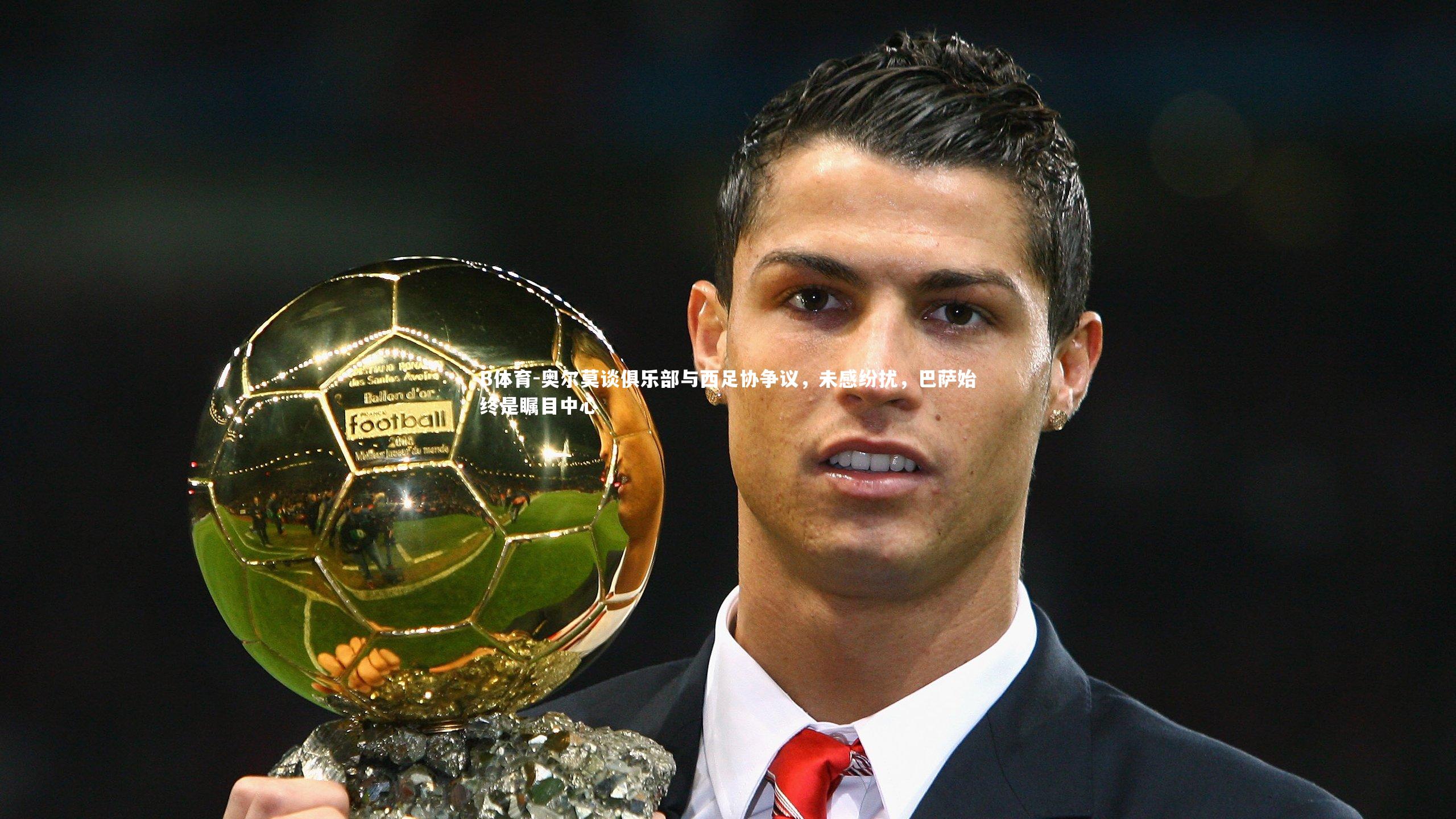 奥尔莫谈俱乐部与西足协争议,未感纷扰,巴萨始终是瞩目中心