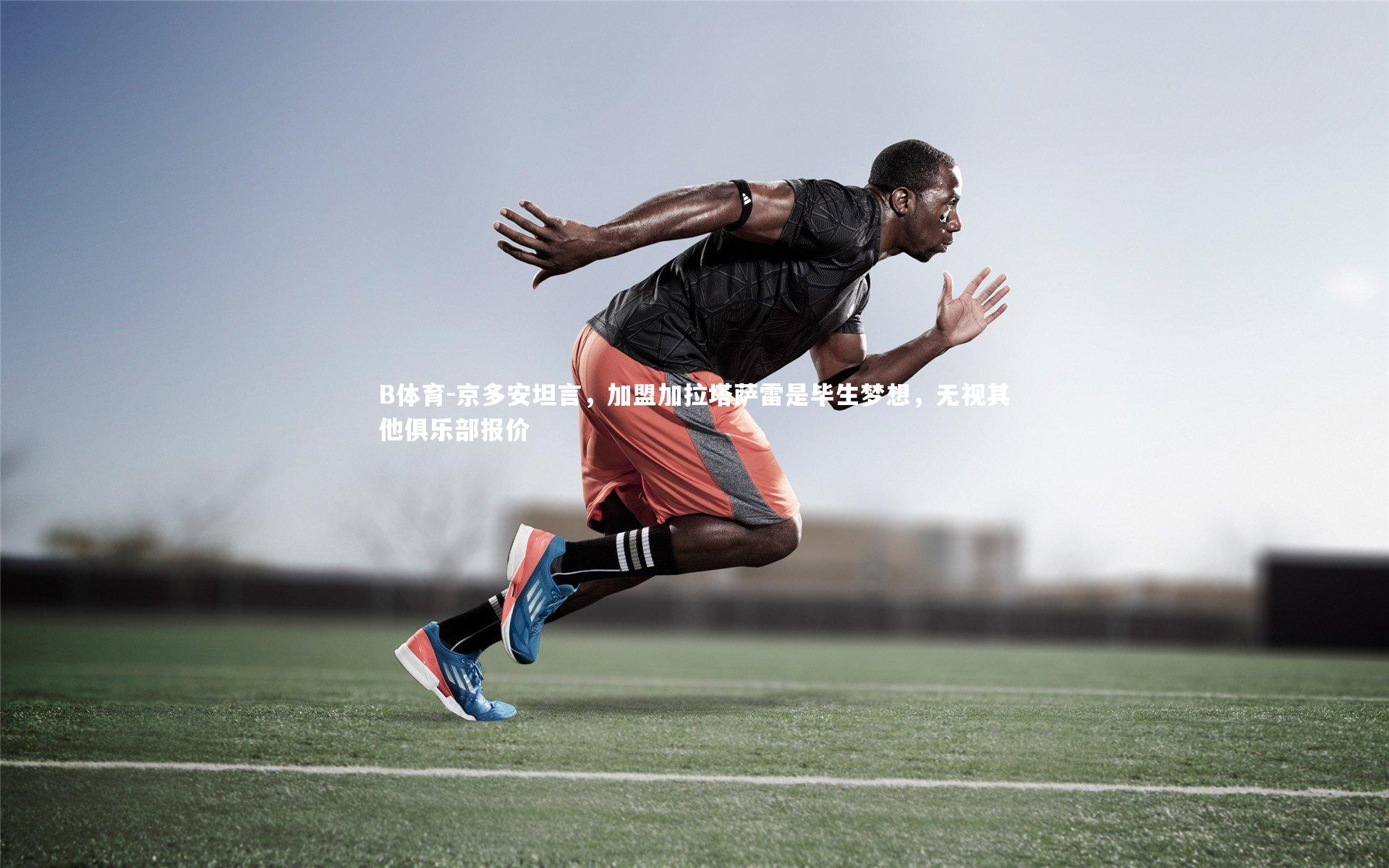 B体育-京多安坦言，加盟加拉塔萨雷是毕生梦想，无视其他俱乐部报价