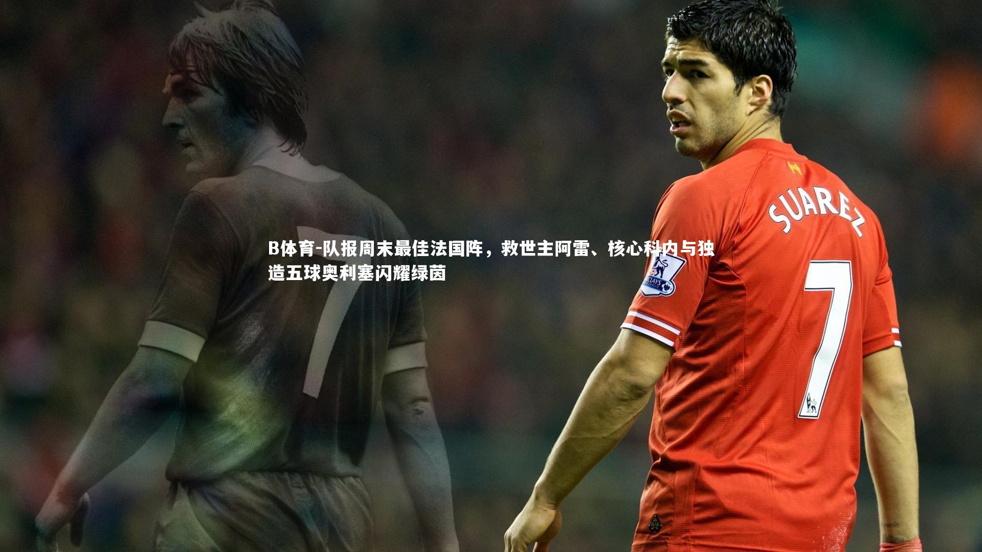 队报周末最佳法国阵，救世主阿雷、核心科内与独造五球奥利塞闪耀绿茵