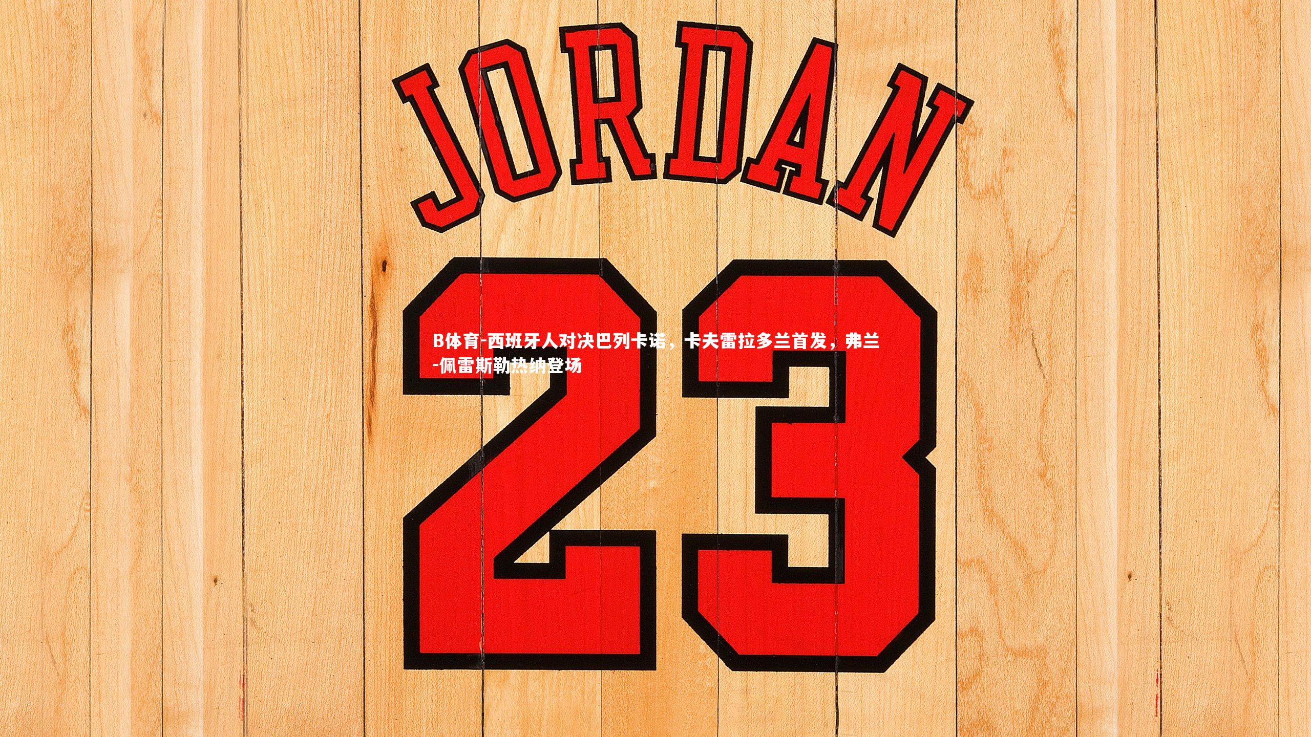 B体育-西班牙人对决巴列卡诺，卡夫雷拉多兰首发，弗兰-佩雷斯勒热纳登场