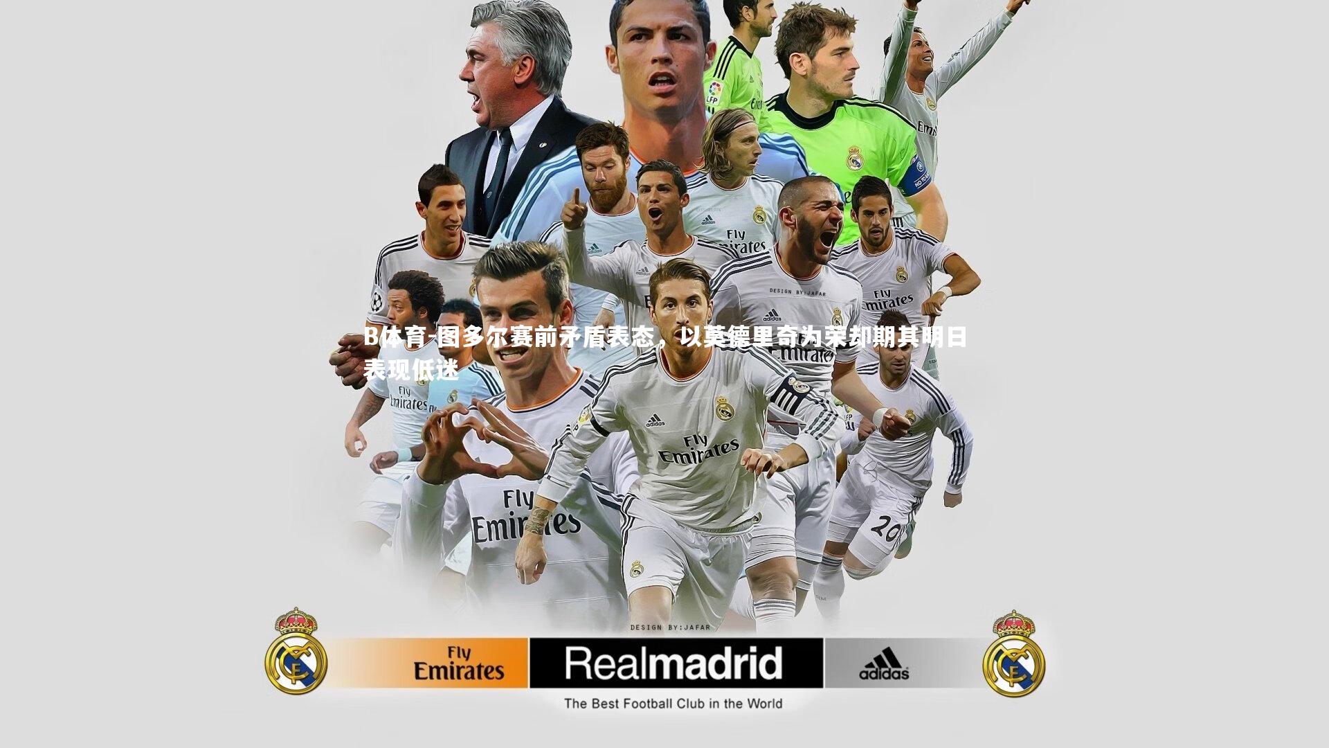 B体育-图多尔赛前矛盾表态，以莫德里奇为荣却期其明日表现低迷