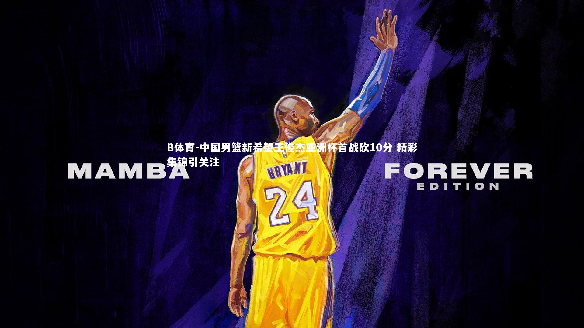 B体育-中国男篮新希望王俊杰亚洲杯首战砍10分 精彩集锦引关注